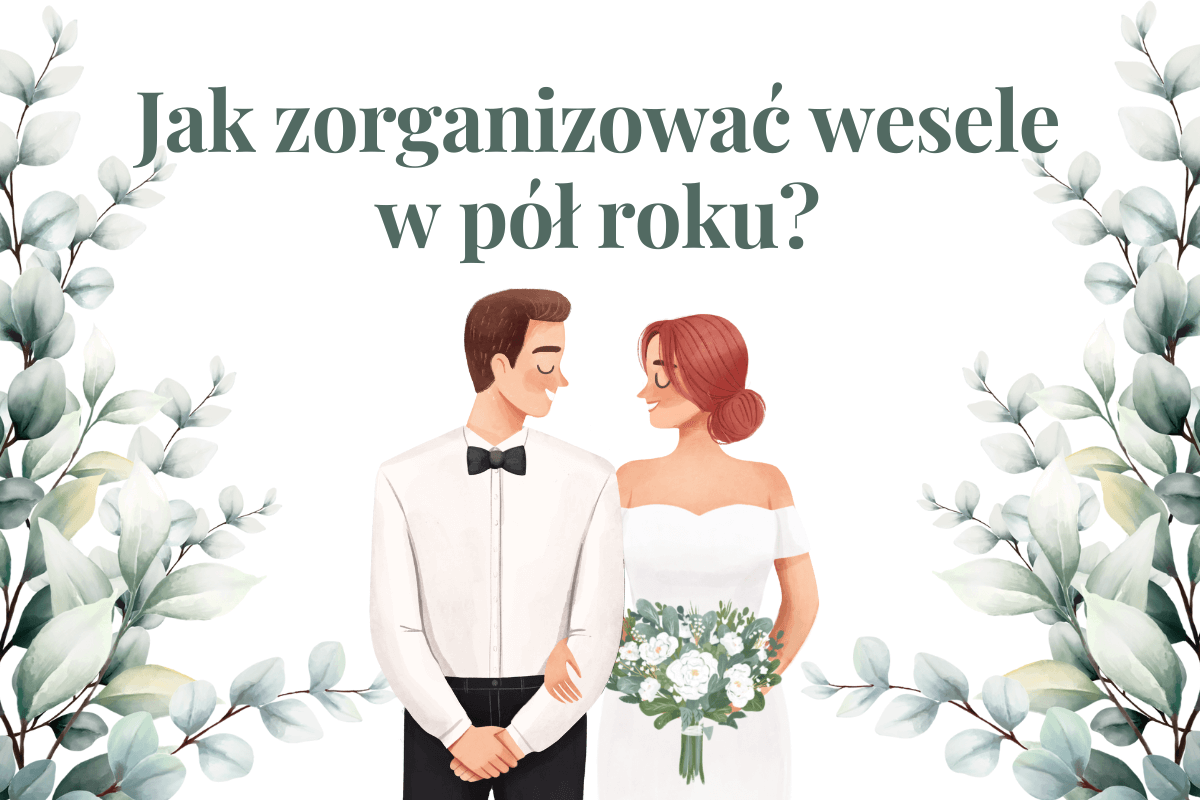 Jak zorganizować wesele w pół roku? Praktyczny przewodnik dla młodej pary.